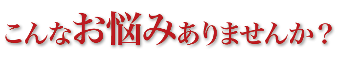 こんなお悩みありませんか？